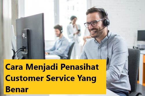 Cara Menjadi Penasihat Customer Service Yang Benar